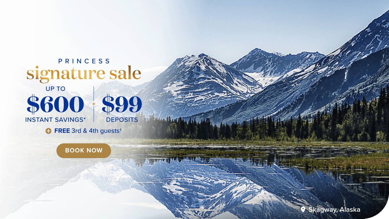 Princess Signature Sale. Up to $600 instant savings + $99 deposits. Book now. Free 3rd & 4th guests.