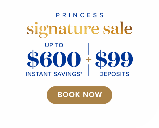 Princess Signature Sale. Up to $600 instant savings + $99 deposits + free 3rd and 4th guests. Book now.